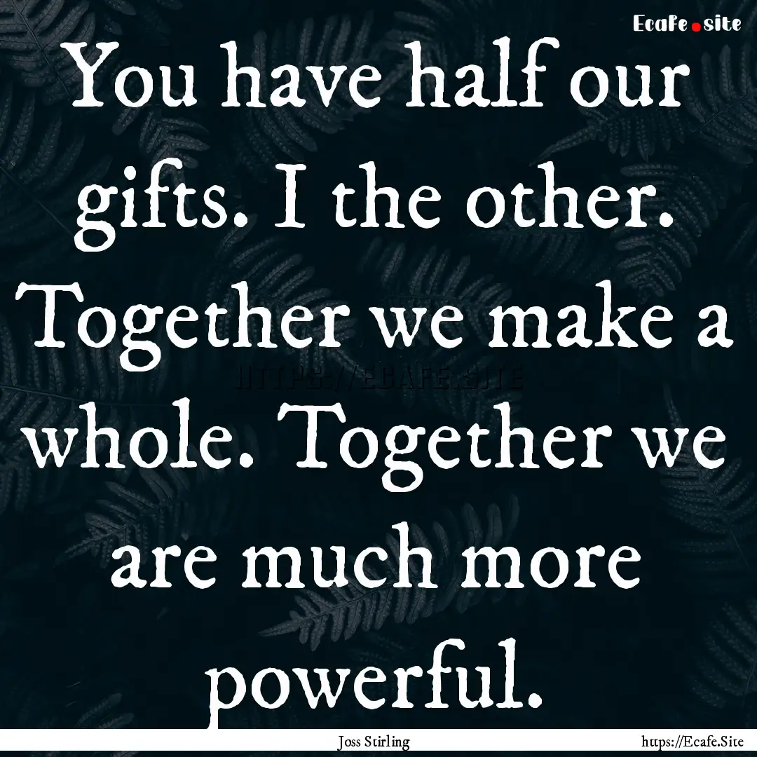 You have half our gifts. I the other. Together.... : Quote by Joss Stirling