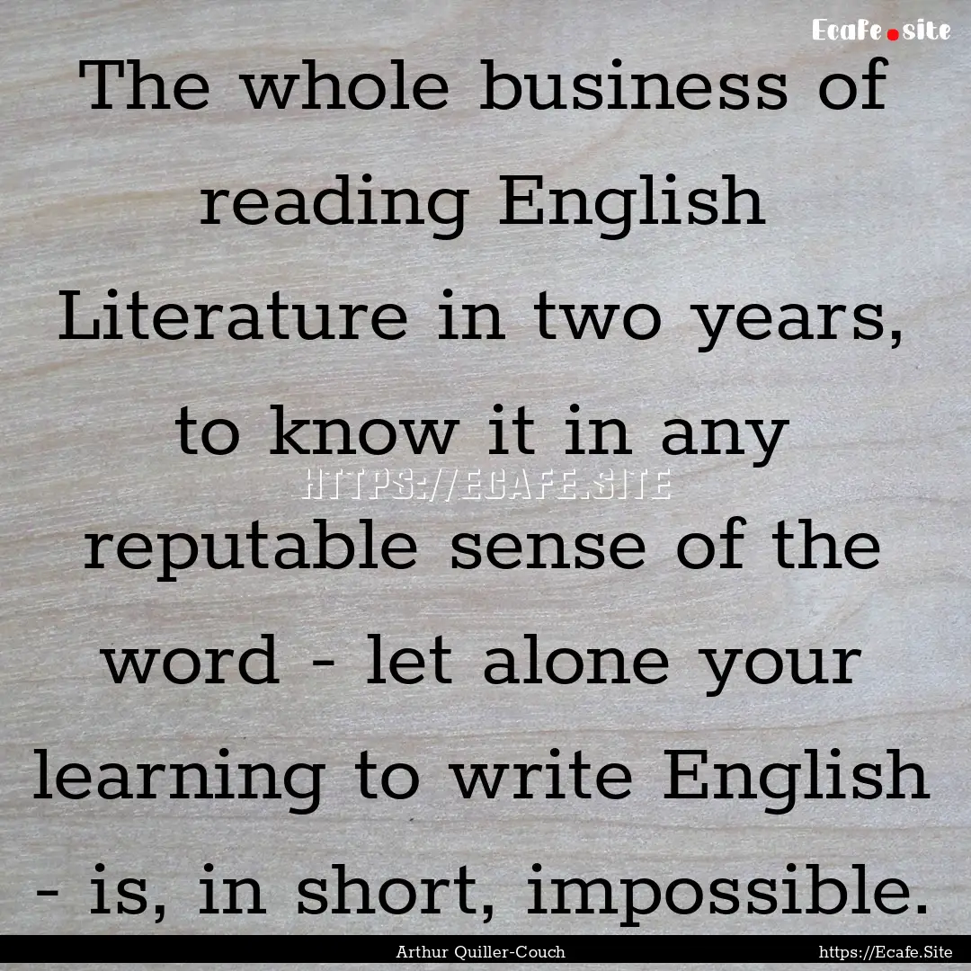 The whole business of reading English Literature.... : Quote by Arthur Quiller-Couch