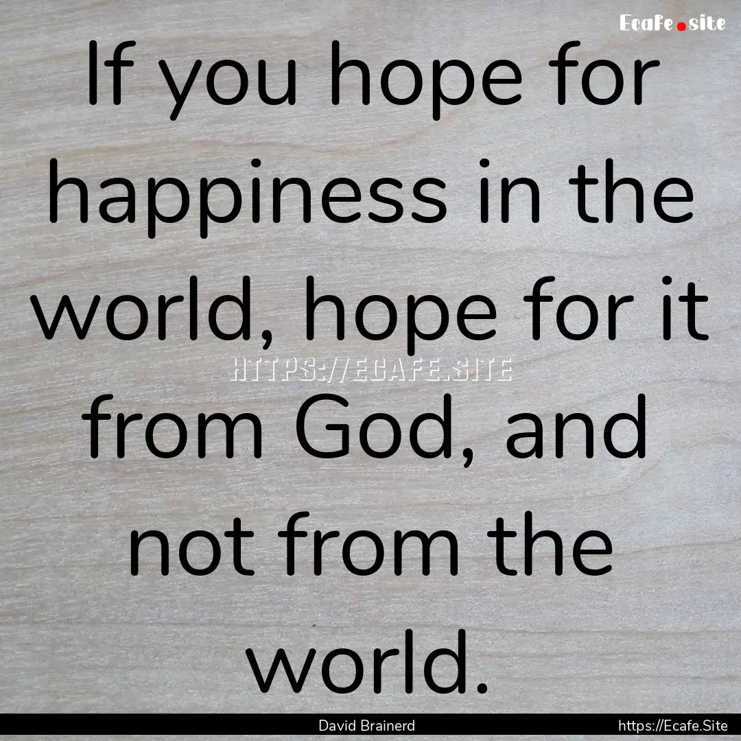 If you hope for happiness in the world, hope.... : Quote by David Brainerd