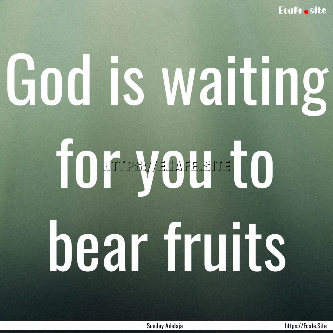 God is waiting for you to bear fruits : Quote by Sunday Adelaja