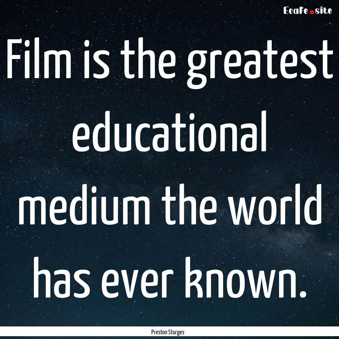 Film is the greatest educational medium the.... : Quote by Preston Sturges