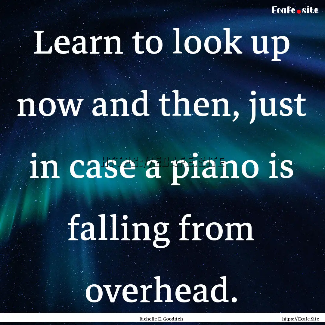 Learn to look up now and then, just in case.... : Quote by Richelle E. Goodrich