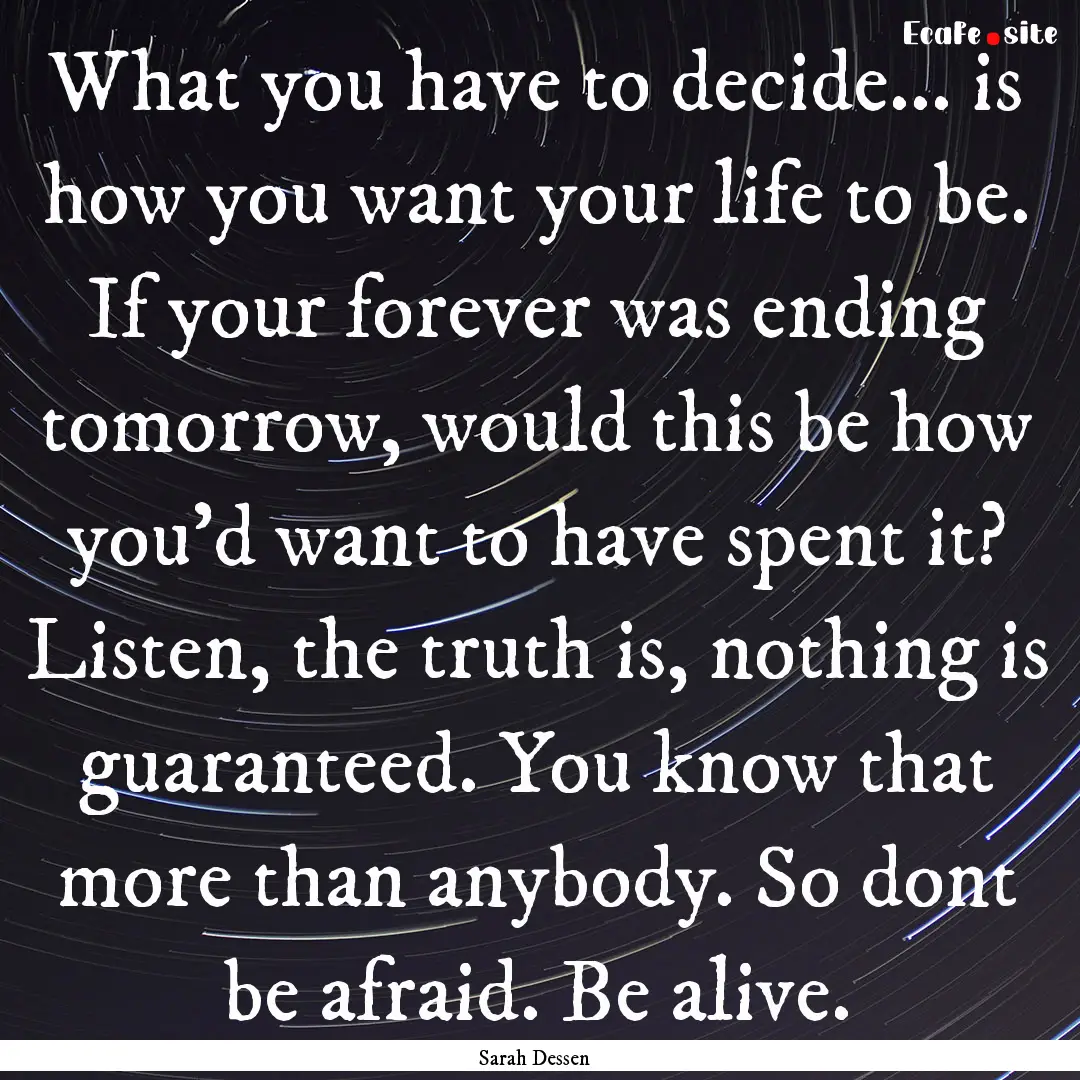 What you have to decide... is how you want.... : Quote by Sarah Dessen