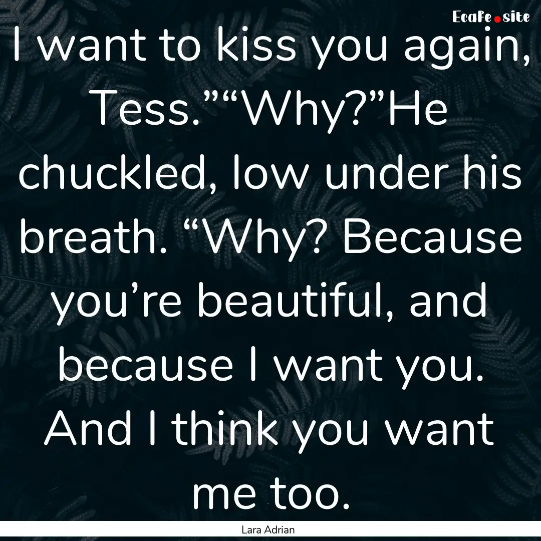 I want to kiss you again, Tess.”“Why?”He.... : Quote by Lara Adrian