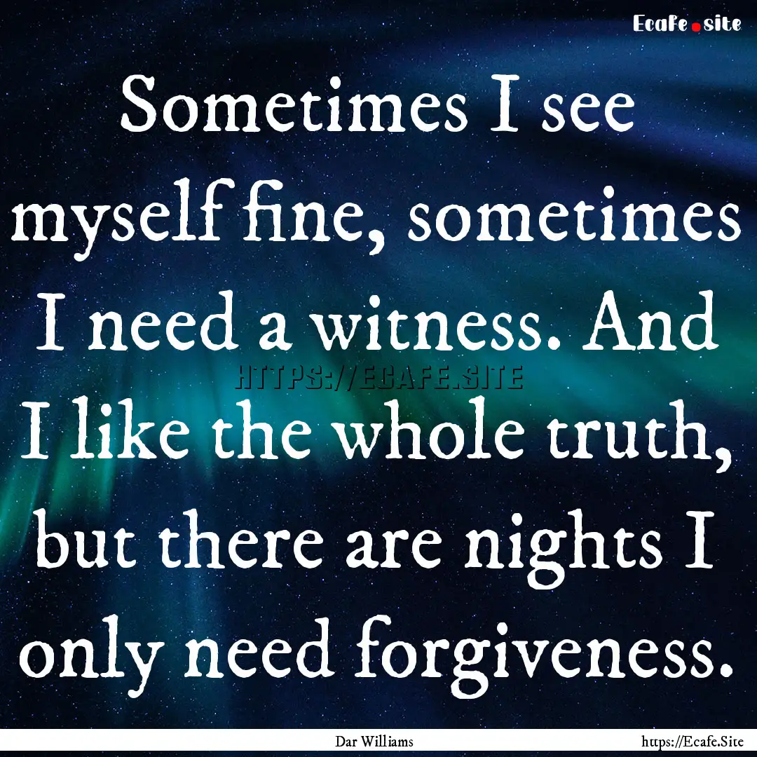 Sometimes I see myself fine, sometimes I.... : Quote by Dar Williams