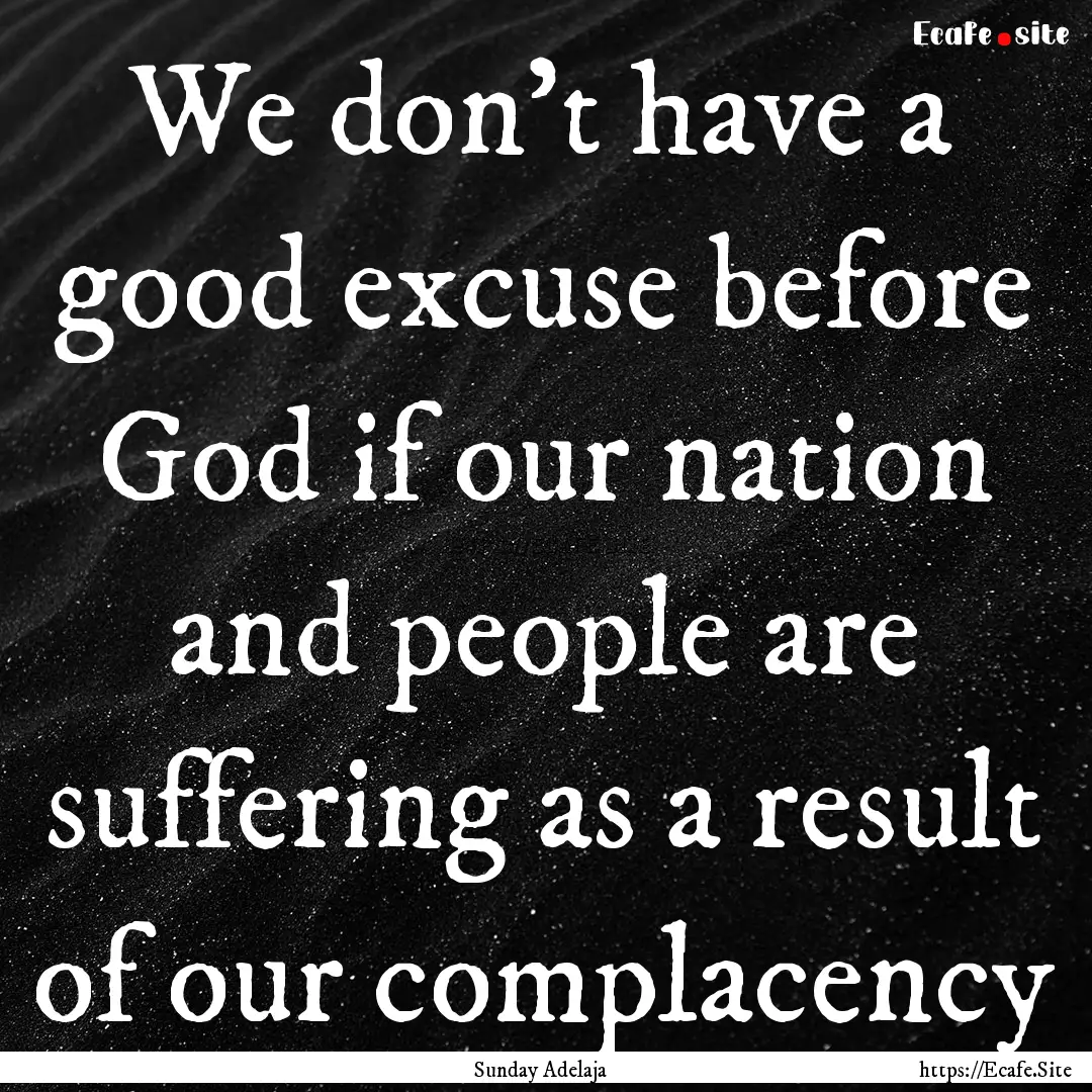 We don’t have a good excuse before God.... : Quote by Sunday Adelaja