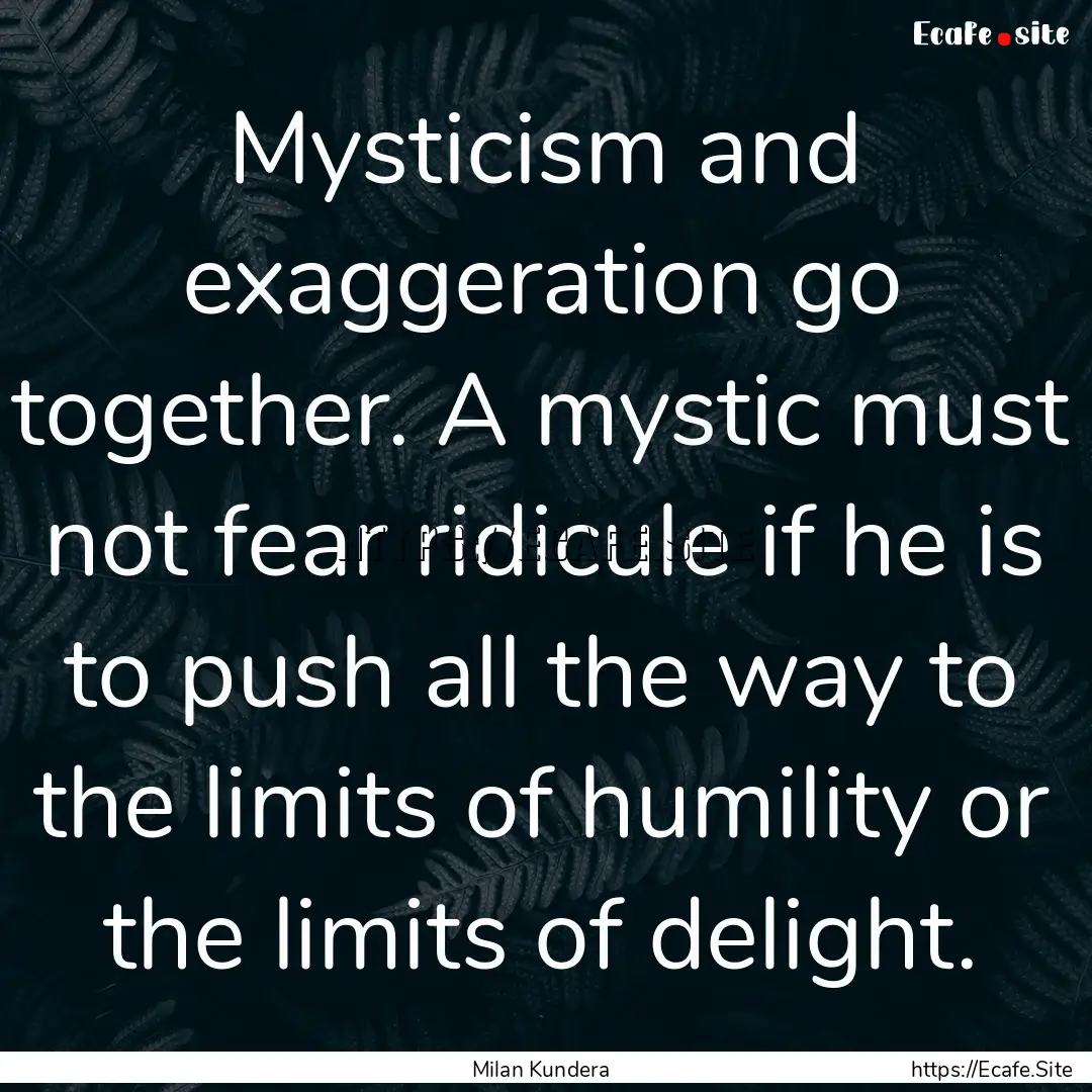 Mysticism and exaggeration go together. A.... : Quote by Milan Kundera