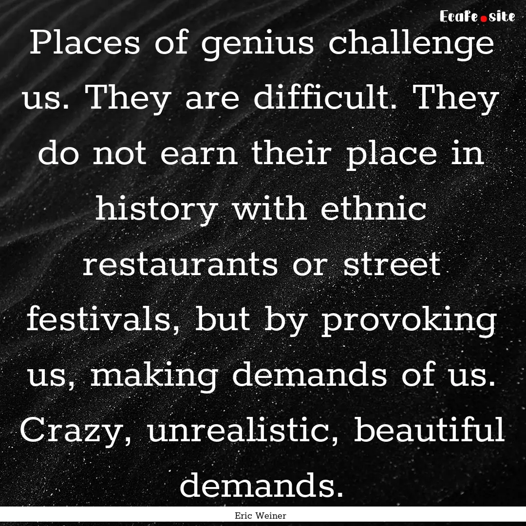 Places of genius challenge us. They are difficult..... : Quote by Eric Weiner