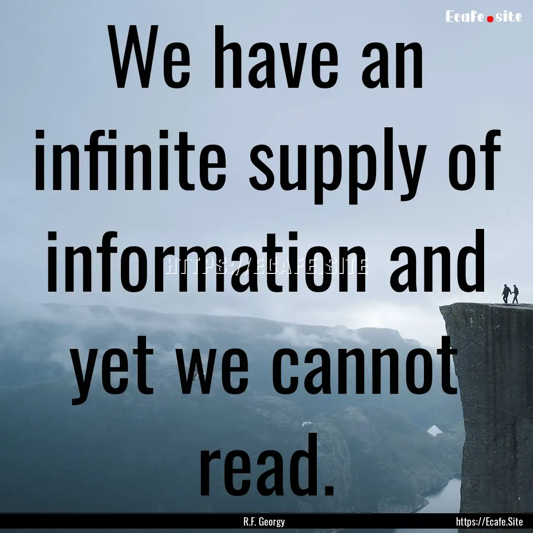 We have an infinite supply of information.... : Quote by R.F. Georgy