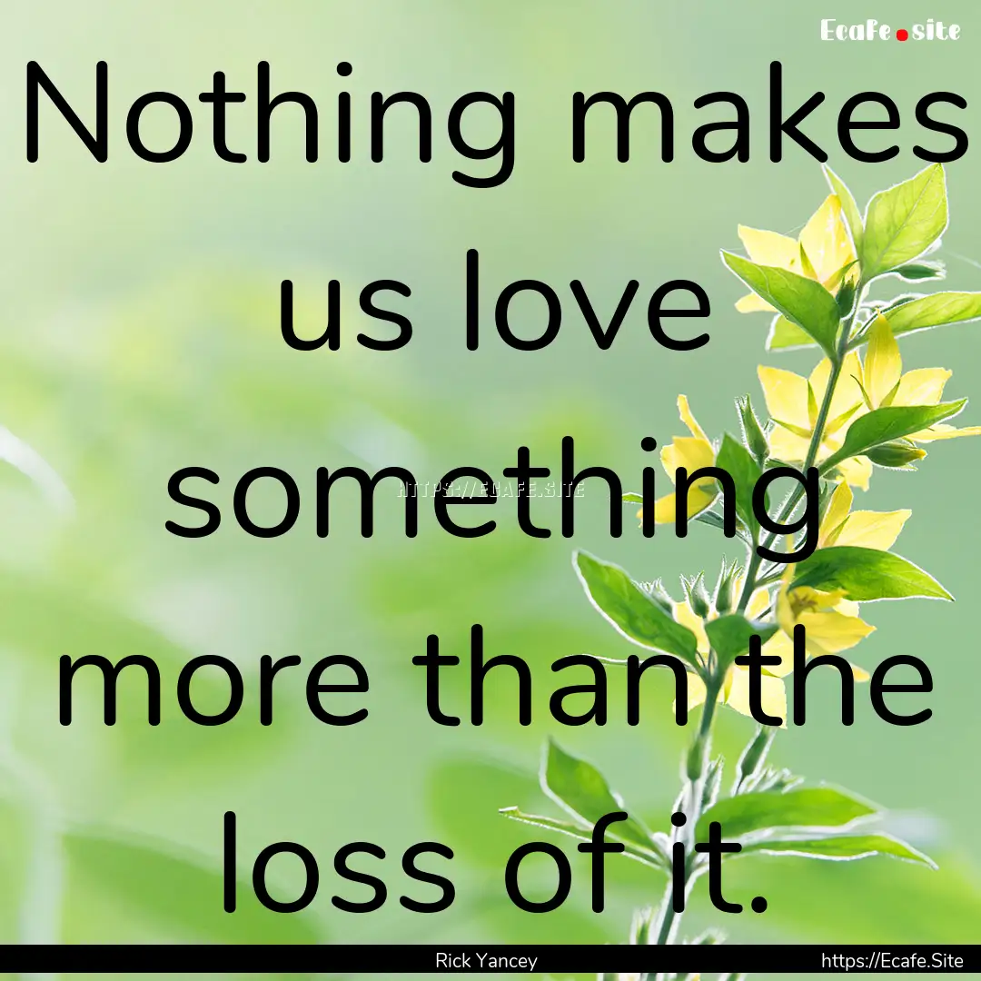 Nothing makes us love something more than.... : Quote by Rick Yancey