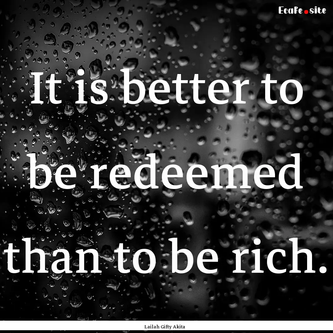 It is better to be redeemed than to be rich..... : Quote by Lailah Gifty Akita