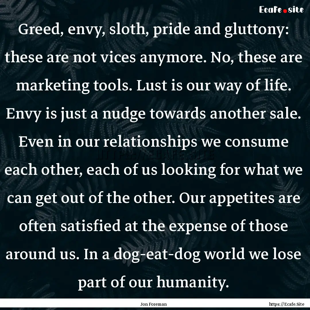 Greed, envy, sloth, pride and gluttony: these.... : Quote by Jon Foreman