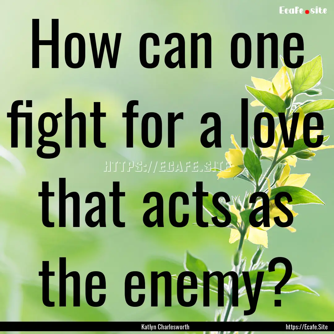 How can one fight for a love that acts as.... : Quote by Katlyn Charlesworth