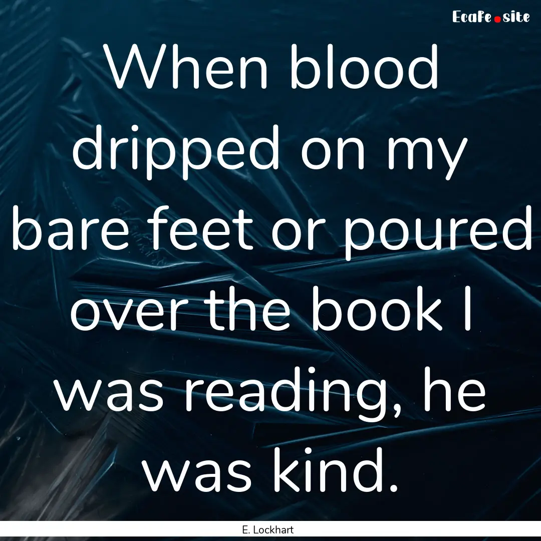 When blood dripped on my bare feet or poured.... : Quote by E. Lockhart