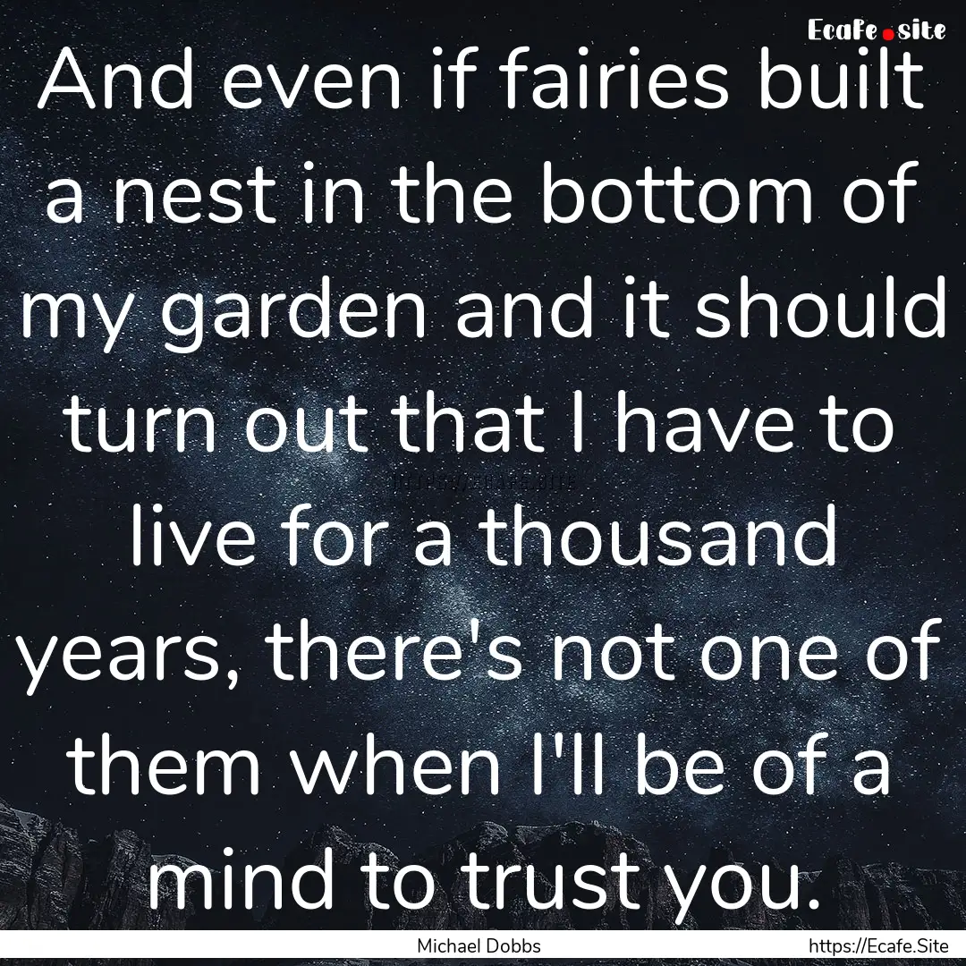 And even if fairies built a nest in the bottom.... : Quote by Michael Dobbs