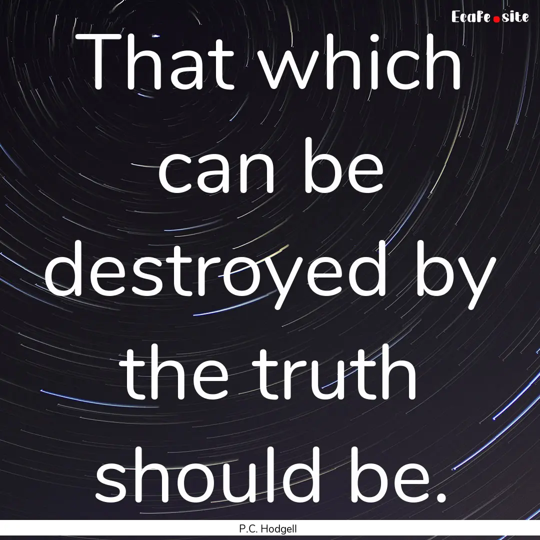 That which can be destroyed by the truth.... : Quote by P.C. Hodgell