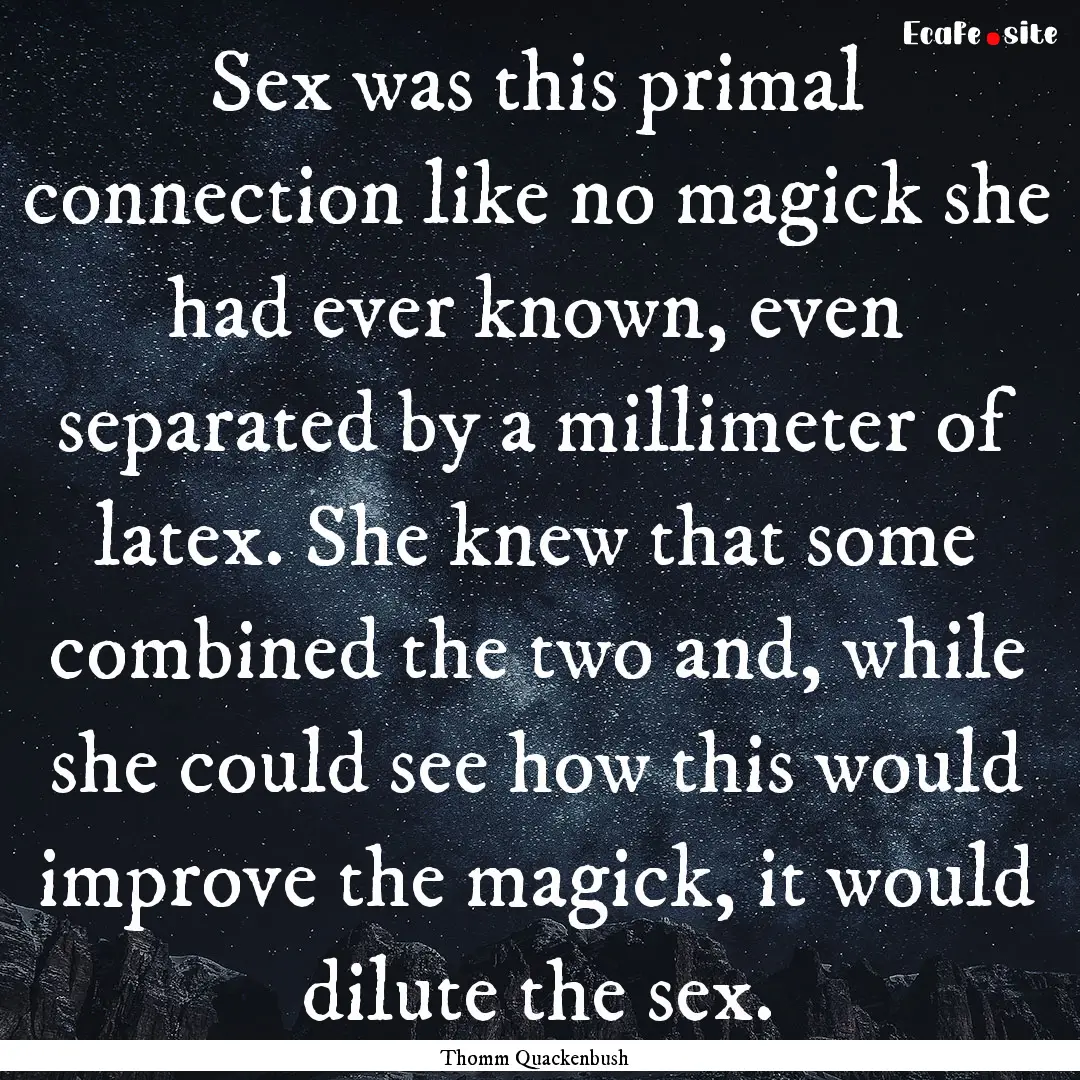 Sex was this primal connection like no magick.... : Quote by Thomm Quackenbush