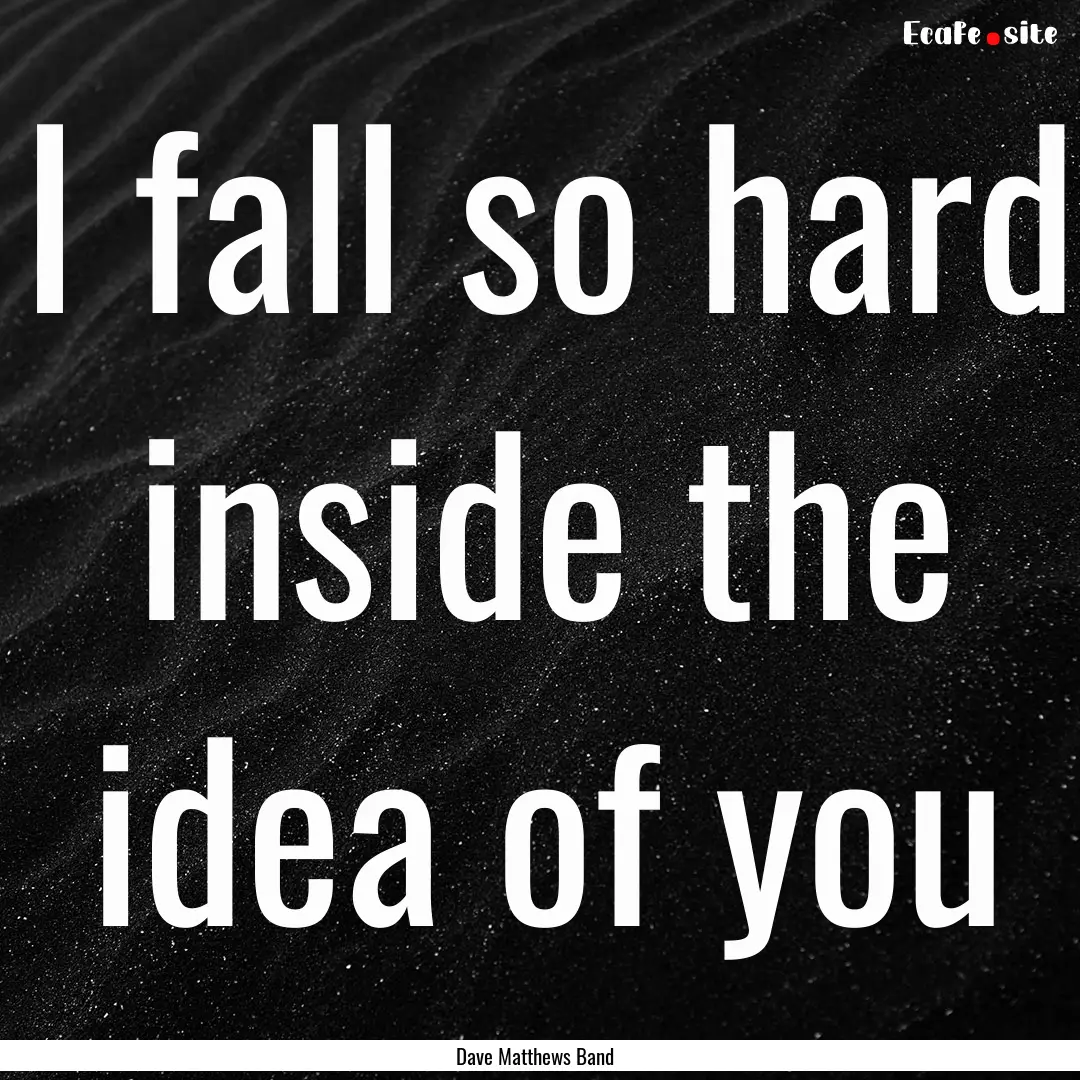 I fall so hard inside the idea of you : Quote by Dave Matthews Band