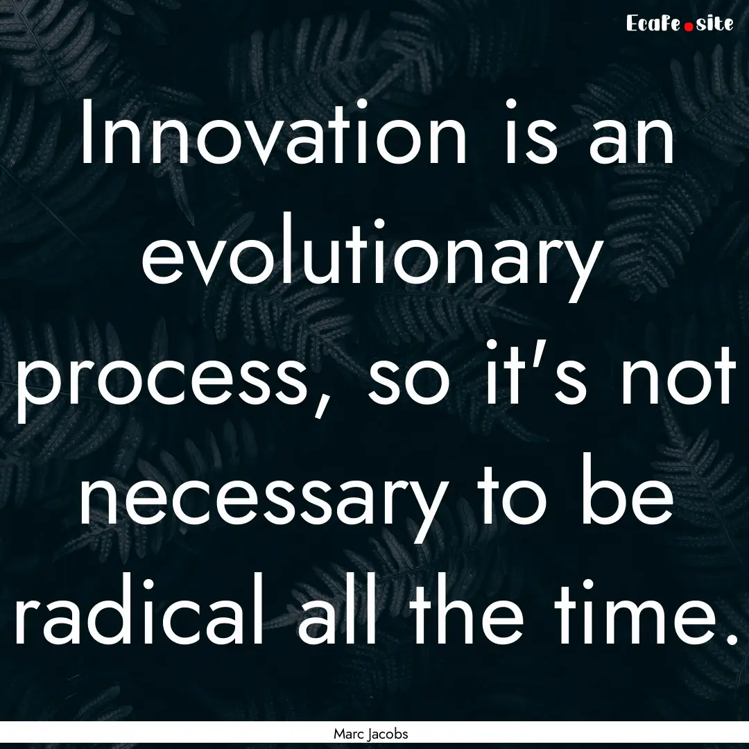 Innovation is an evolutionary process, so.... : Quote by Marc Jacobs