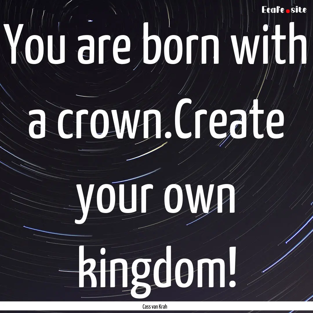 You are born with a crown.Create your own.... : Quote by Cass van Krah