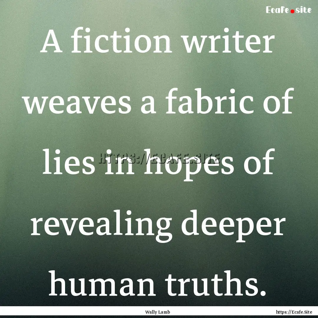 A fiction writer weaves a fabric of lies.... : Quote by Wally Lamb