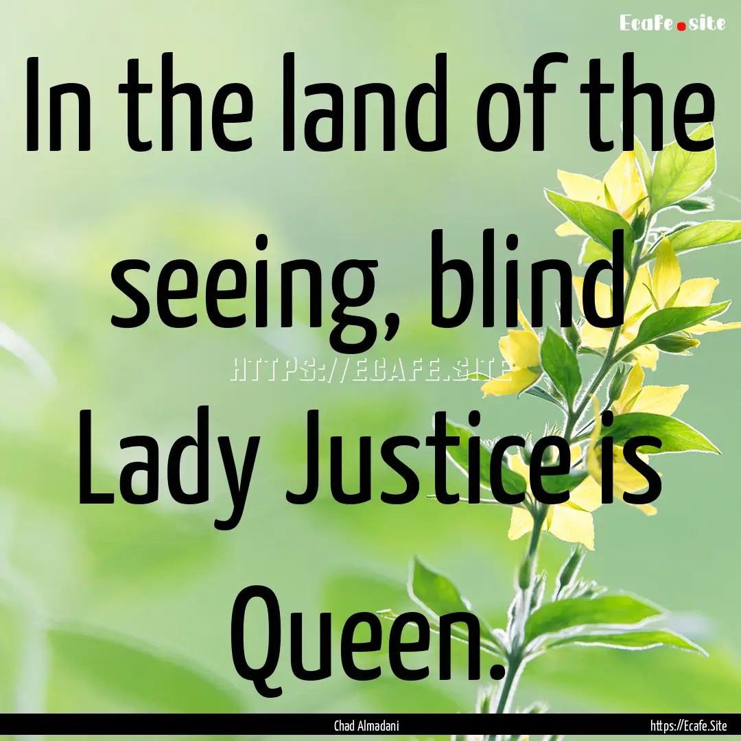 In the land of the seeing, blind Lady Justice.... : Quote by Chad Almadani