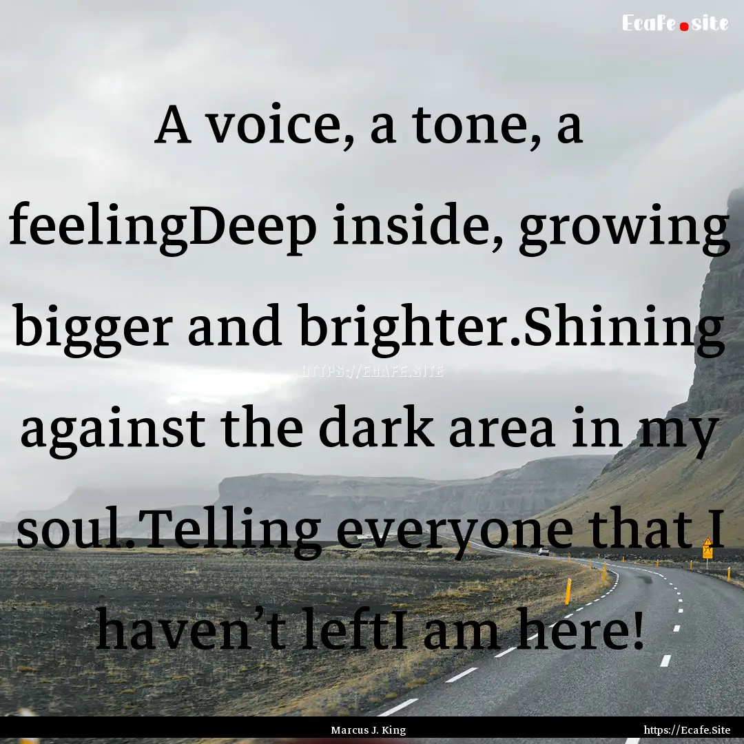 A voice, a tone, a feelingDeep inside, growing.... : Quote by Marcus J. King