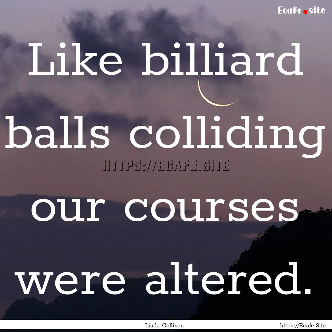 Like billiard balls colliding our courses.... : Quote by Linda Collison