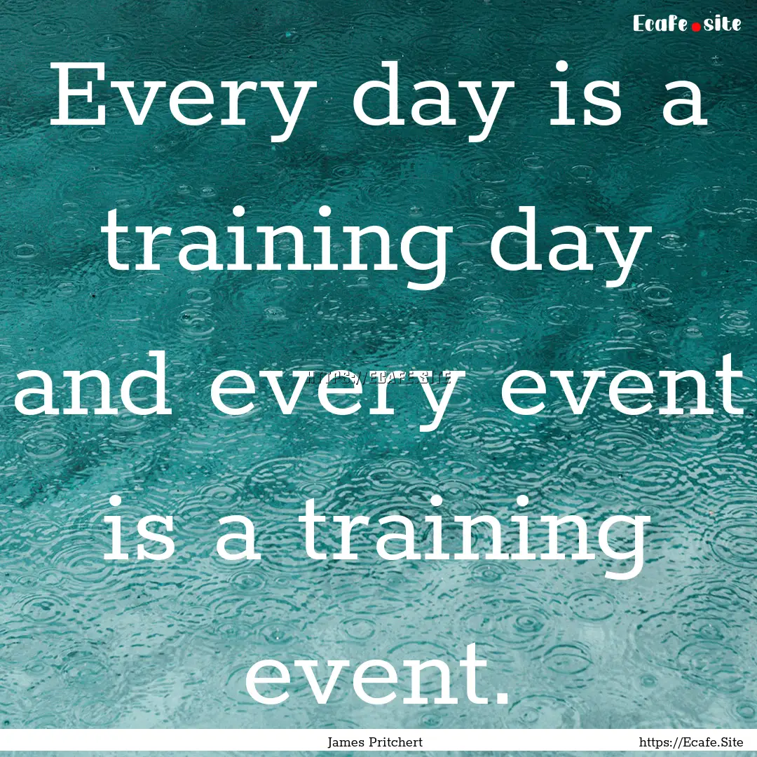 Every day is a training day and every event.... : Quote by James Pritchert