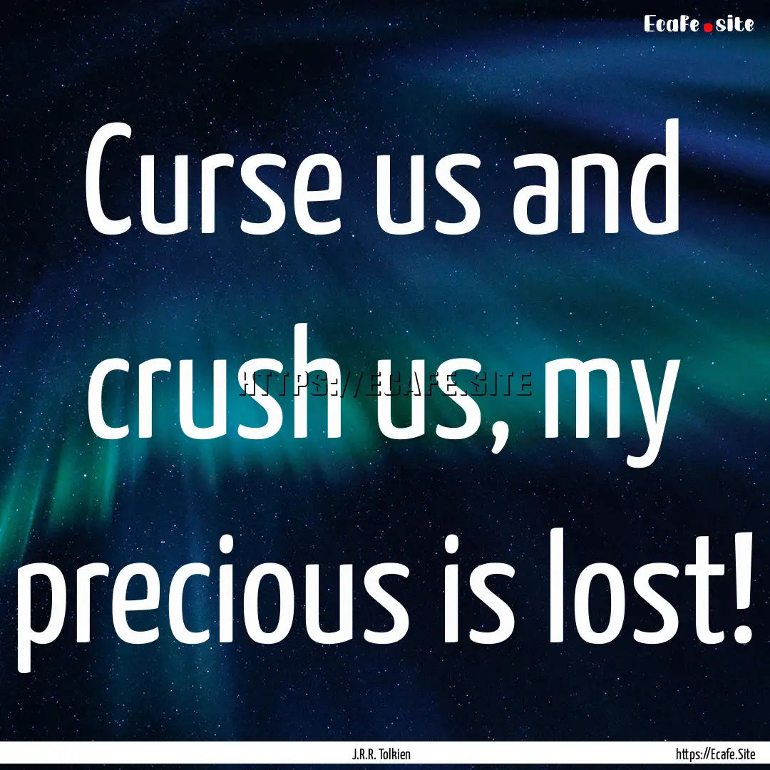 Curse us and crush us, my precious is lost!.... : Quote by J.R.R. Tolkien