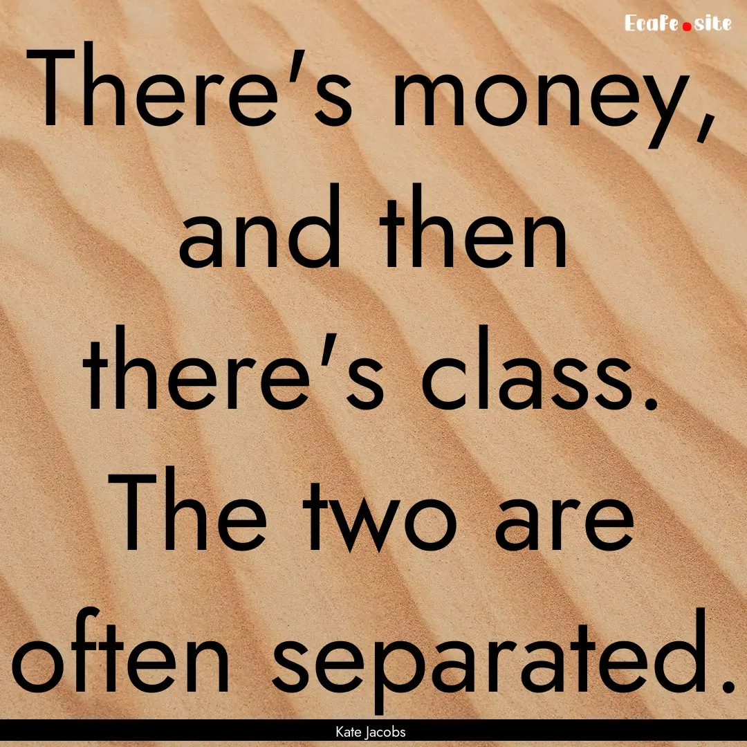 There's money, and then there's class. The.... : Quote by Kate Jacobs