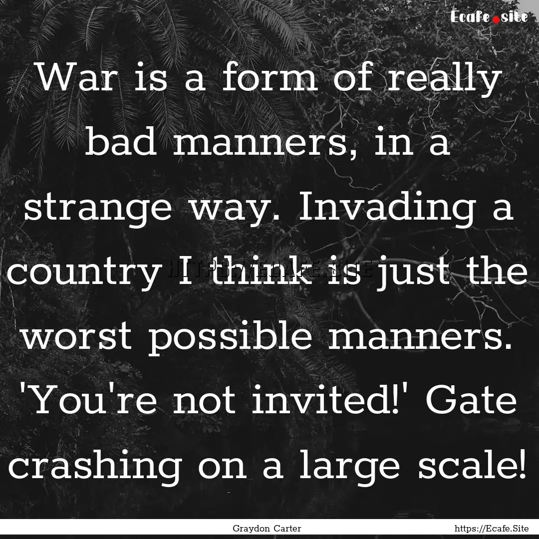 War is a form of really bad manners, in a.... : Quote by Graydon Carter