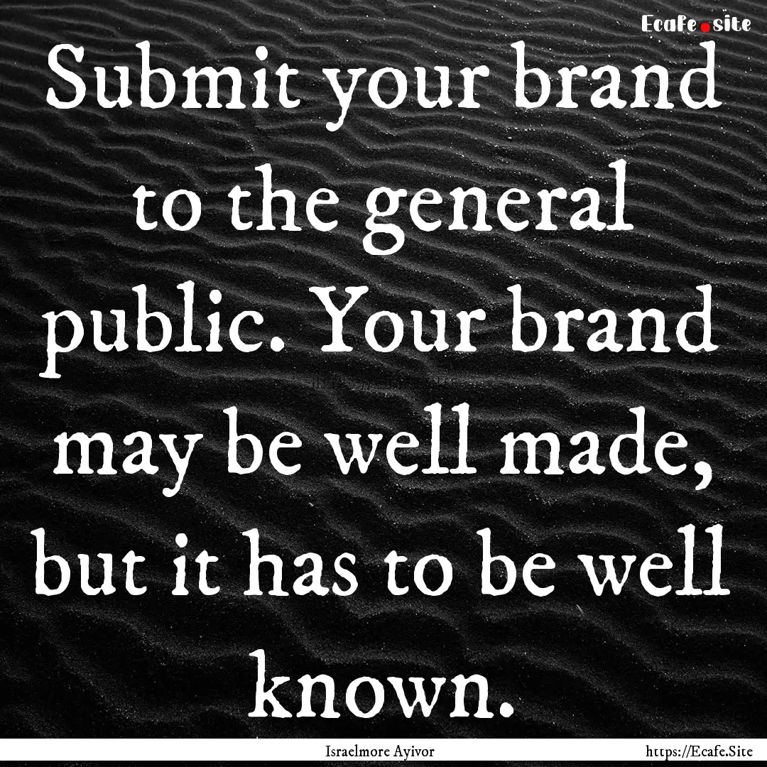 Submit your brand to the general public..... : Quote by Israelmore Ayivor