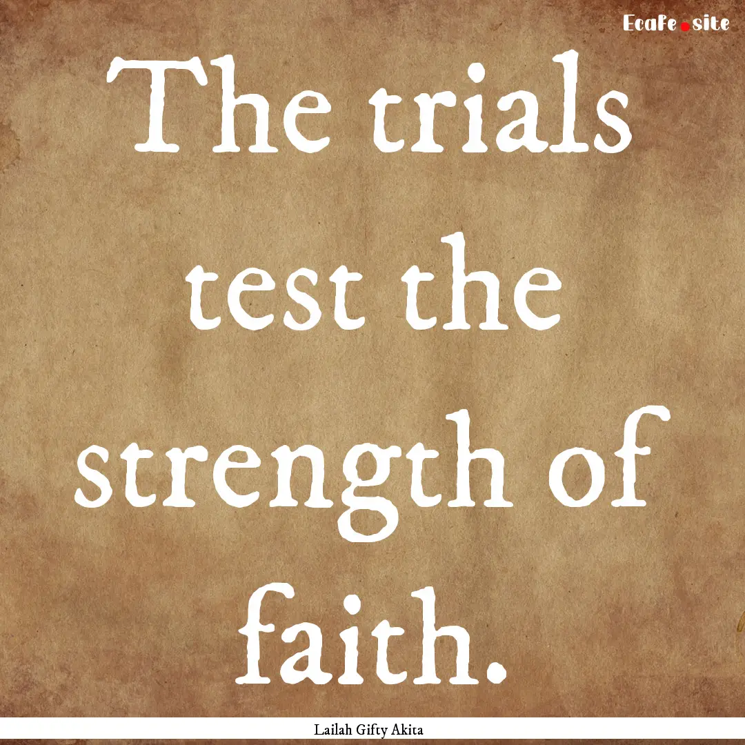 The trials test the strength of faith. : Quote by Lailah Gifty Akita