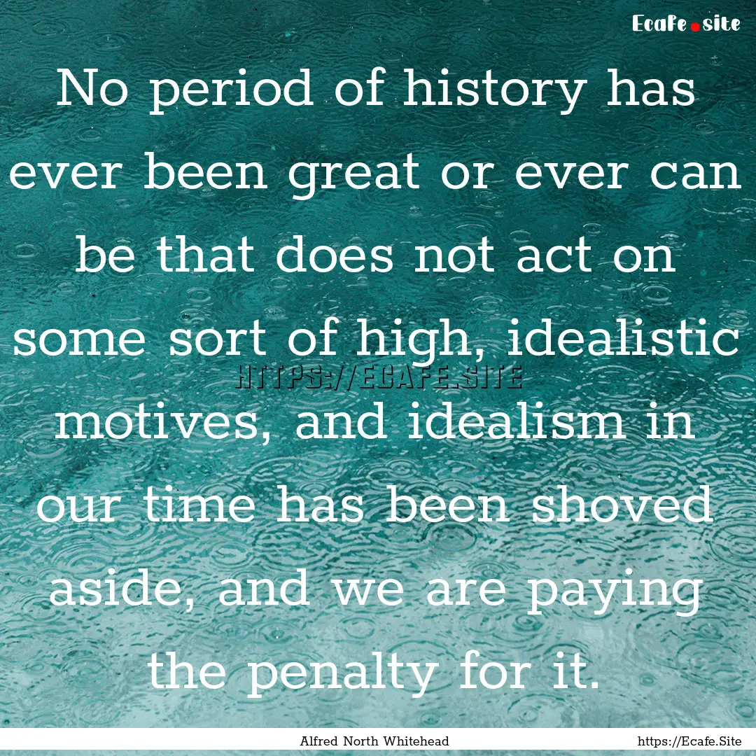 No period of history has ever been great.... : Quote by Alfred North Whitehead