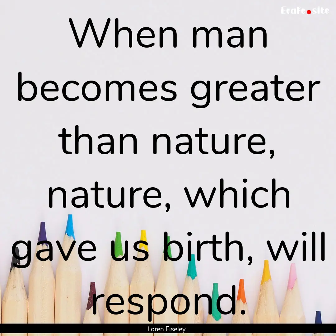 When man becomes greater than nature, nature,.... : Quote by Loren Eiseley