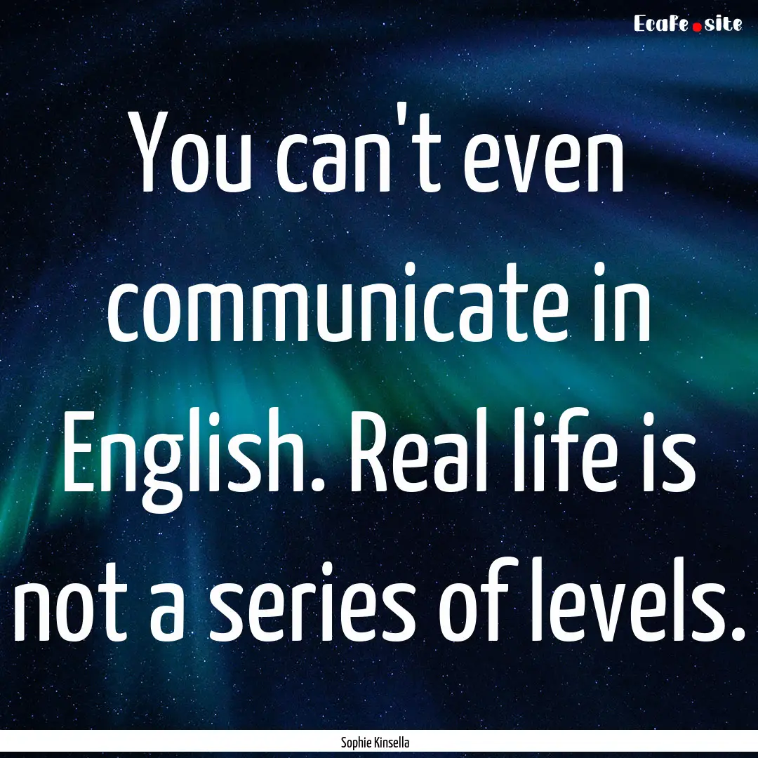 You can't even communicate in English. Real.... : Quote by Sophie Kinsella