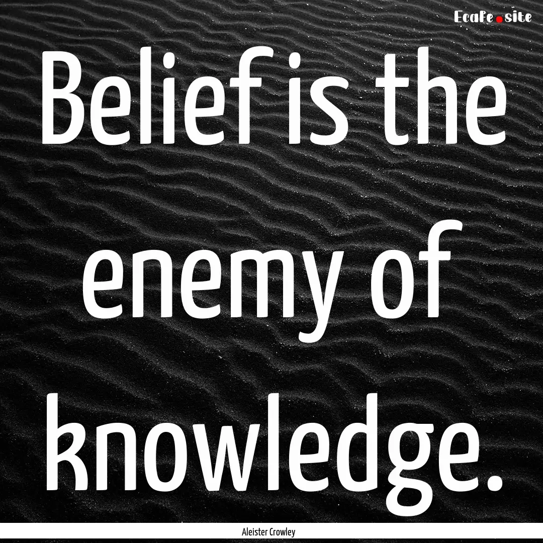 Belief is the enemy of knowledge. : Quote by Aleister Crowley