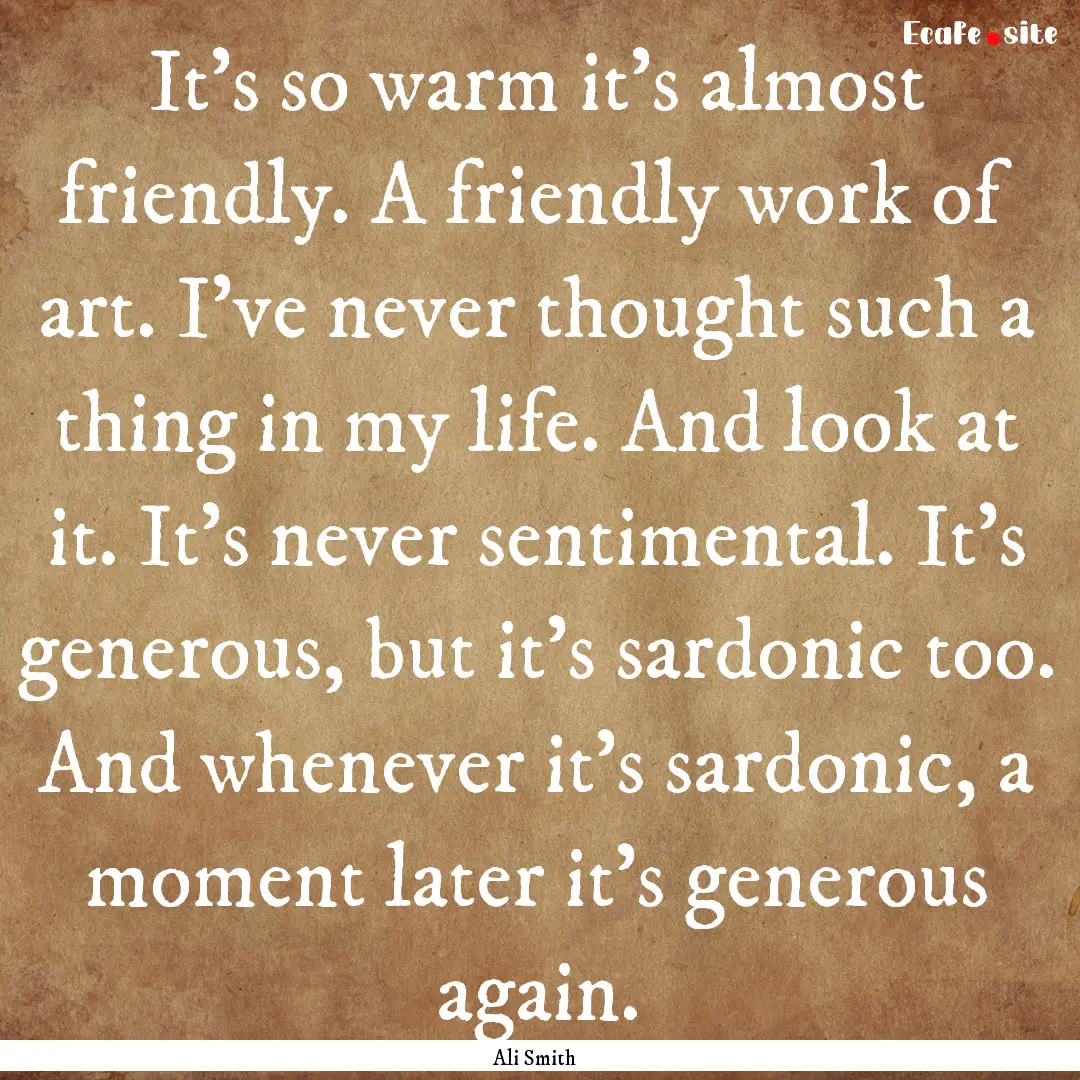 It's so warm it's almost friendly. A friendly.... : Quote by Ali Smith