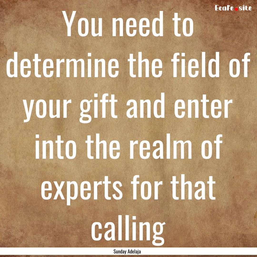 You need to determine the field of your gift.... : Quote by Sunday Adelaja