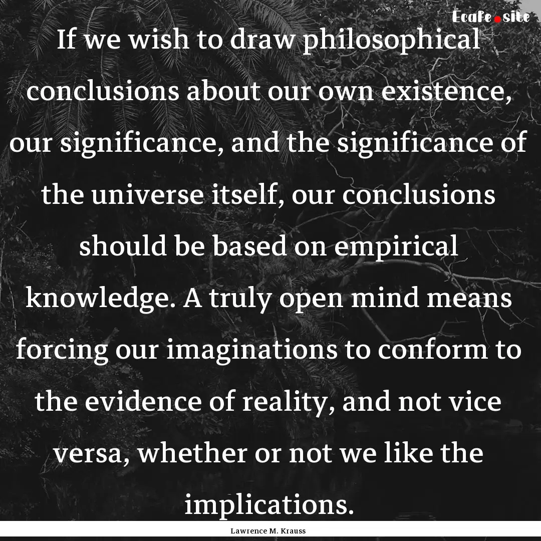 If we wish to draw philosophical conclusions.... : Quote by Lawrence M. Krauss