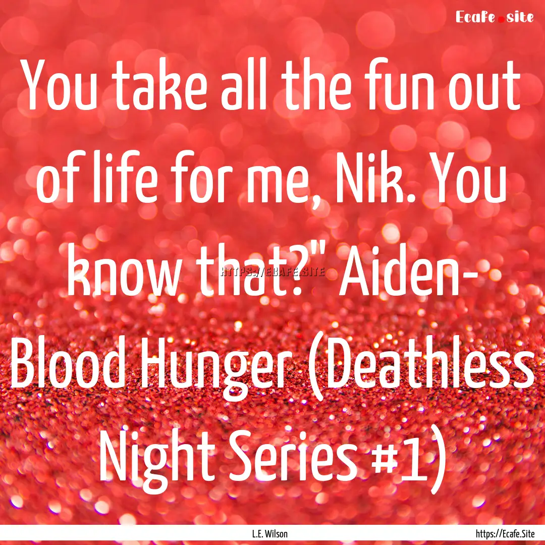 You take all the fun out of life for me,.... : Quote by L.E. Wilson