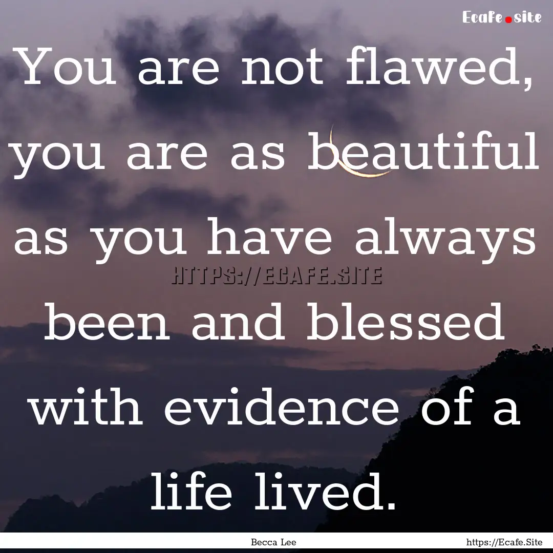 You are not flawed, you are as beautiful.... : Quote by Becca Lee