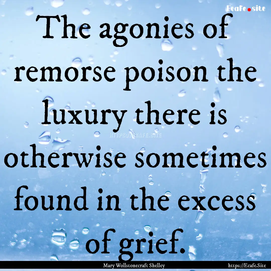 The agonies of remorse poison the luxury.... : Quote by Mary Wollstonecraft Shelley