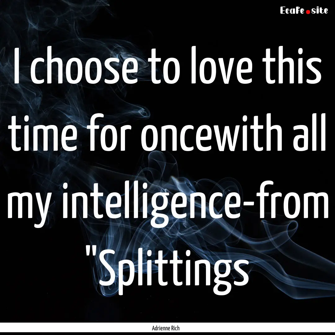 I choose to love this time for oncewith all.... : Quote by Adrienne Rich