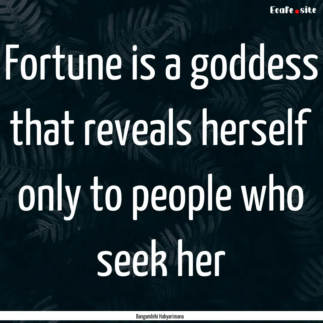 Fortune is a goddess that reveals herself.... : Quote by Bangambiki Habyarimana