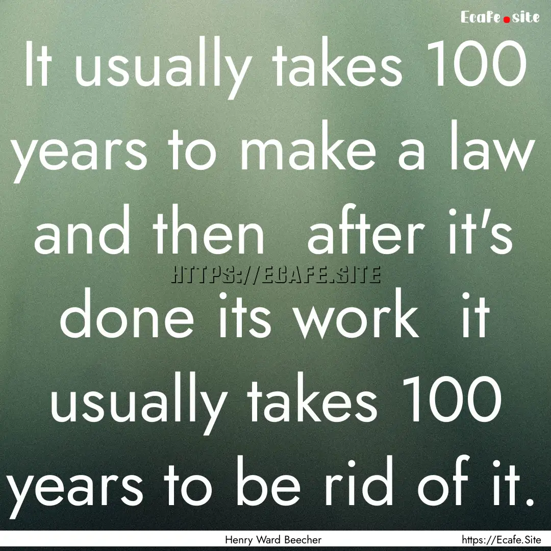 It usually takes 100 years to make a law.... : Quote by Henry Ward Beecher