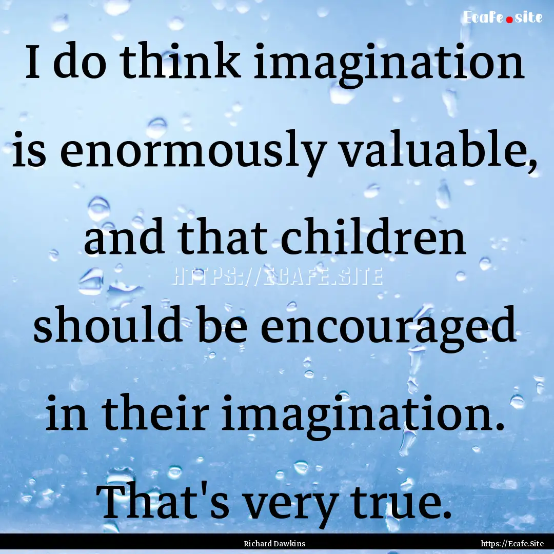 I do think imagination is enormously valuable,.... : Quote by Richard Dawkins