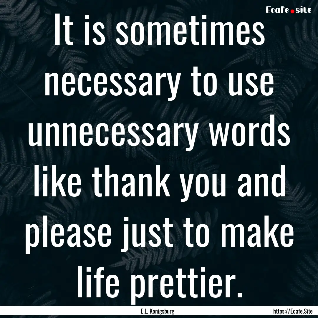 It is sometimes necessary to use unnecessary.... : Quote by E.L. Konigsburg