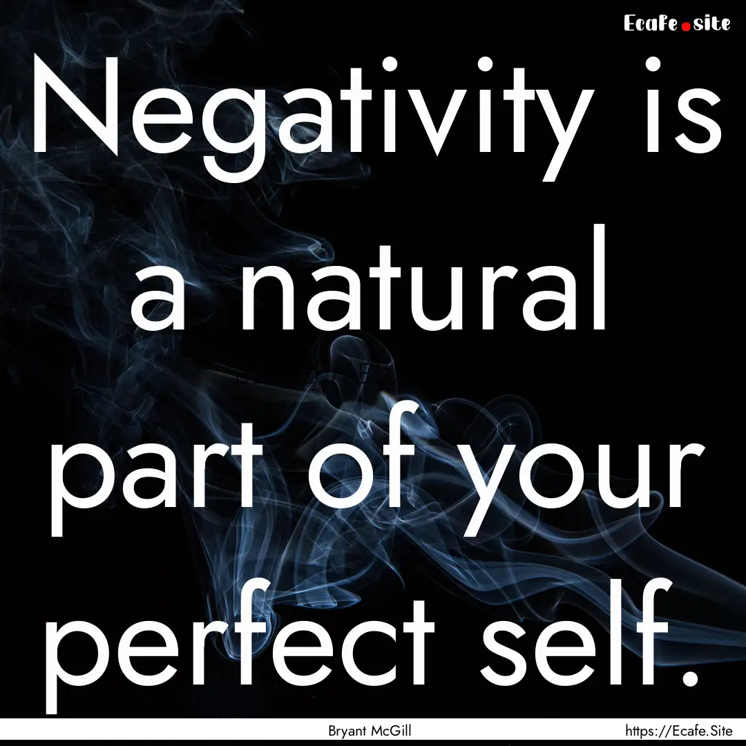 Negativity is a natural part of your perfect.... : Quote by Bryant McGill